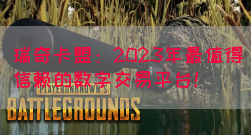 瑞奇卡盟：2023年最值得信赖的数字交易平台！