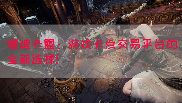 噬魂卡盟：游戏卡点交易平台的全新选择！