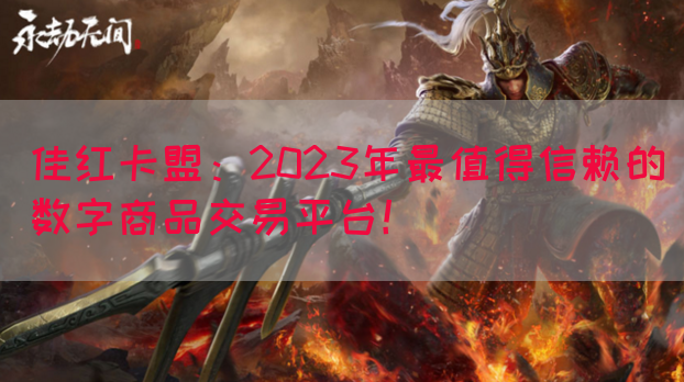 佳红卡盟：2023年最值得信赖的数字商品交易平台！
