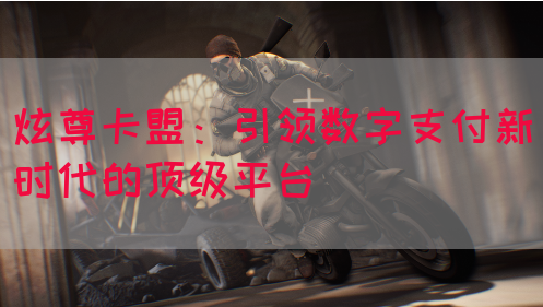 炫尊卡盟：引领数字支付新时代的顶级平台
