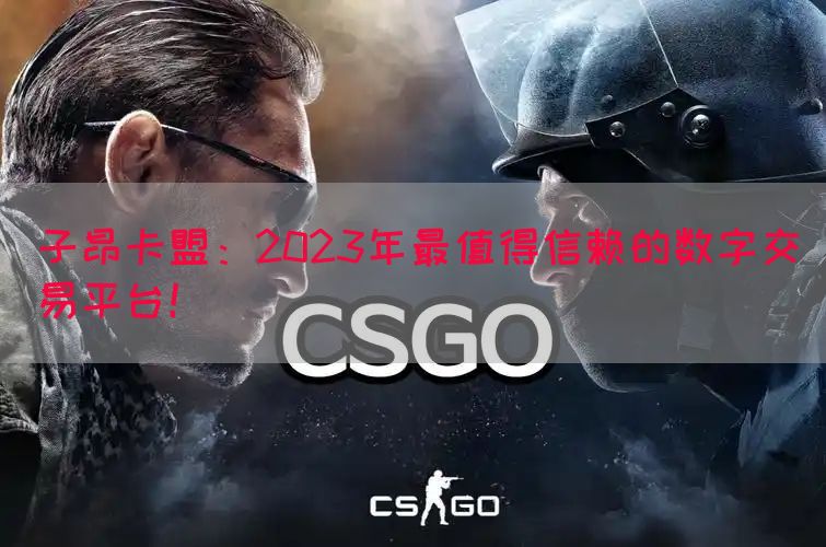 子昂卡盟：2023年最值得信赖的数字交易平台！