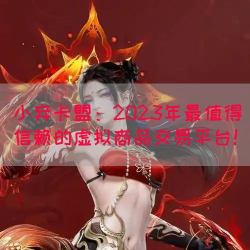 小弃卡盟：2023年最值得信赖的虚拟商品交易平台！