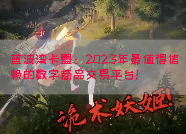蓝波湾卡盟：2023年最值得信赖的数字商品交易平台！
