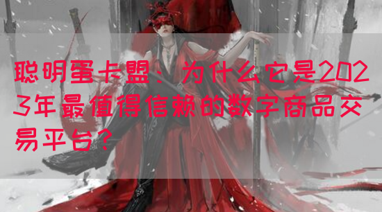 聪明蛋卡盟：为什么它是2023年最值得信赖的数字商品交易平台？
