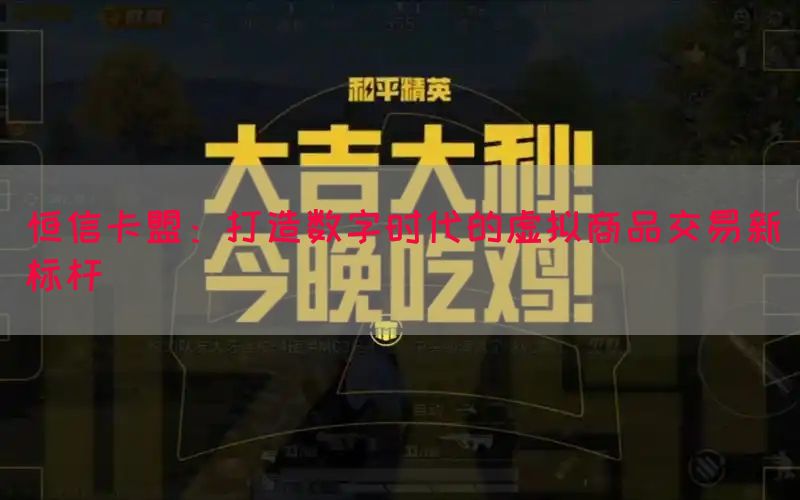 恒信卡盟：打造数字时代的虚拟商品交易新标杆