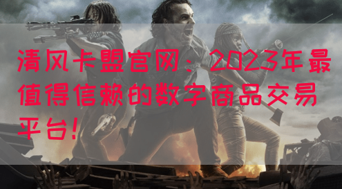 清风卡盟官网：2023年最值得信赖的数字商品交易平台！