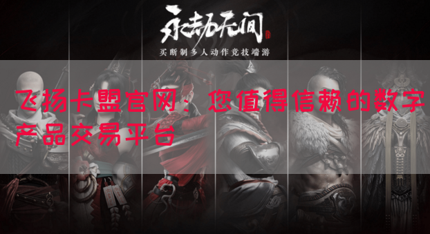 飞扬卡盟官网：您值得信赖的数字产品交易平台