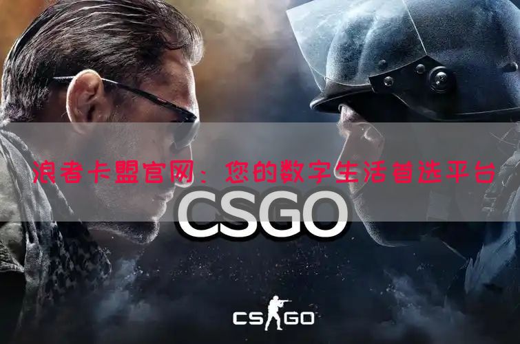 浪者卡盟官网：您的数字生活首选平台