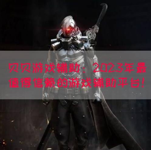 贝贝游戏辅助：2023年最值得信赖的游戏辅助平台！