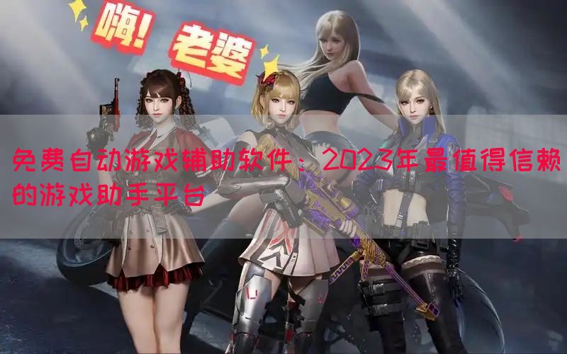 免费自动游戏辅助软件：2023年最值得信赖的游戏助手平台