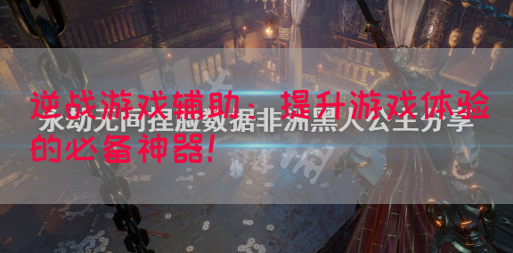 逆战游戏辅助：提升游戏体验的必备神器！