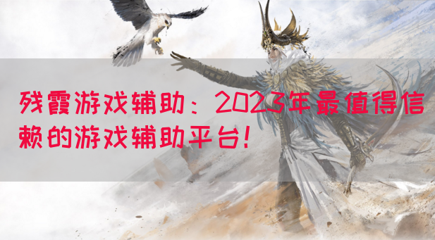 残霞游戏辅助：2023年最值得信赖的游戏辅助平台！