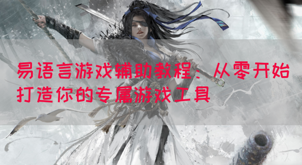 易语言游戏辅助教程：从零开始打造你的专属游戏工具