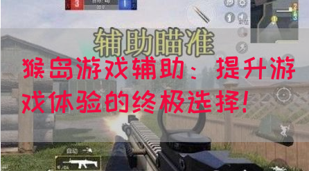 猴岛游戏辅助：提升游戏体验的终极选择！