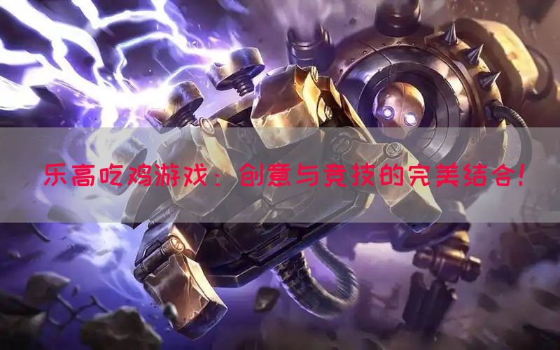 乐高吃鸡游戏：创意与竞技的完美结合！