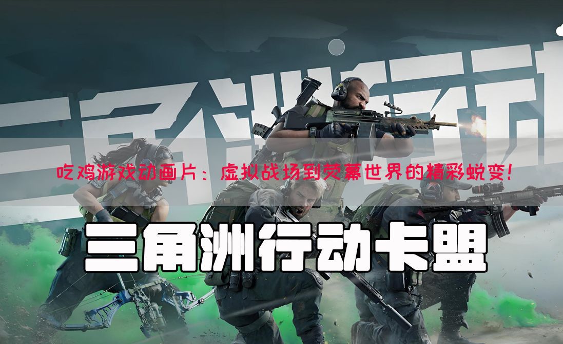 吃鸡游戏动画片：虚拟战场到荧幕世界的精彩蜕变！