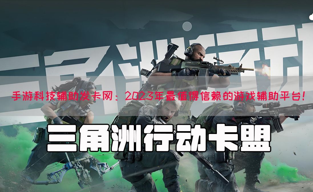 手游科技辅助发卡网：2023年最值得信赖的游戏辅助平台！