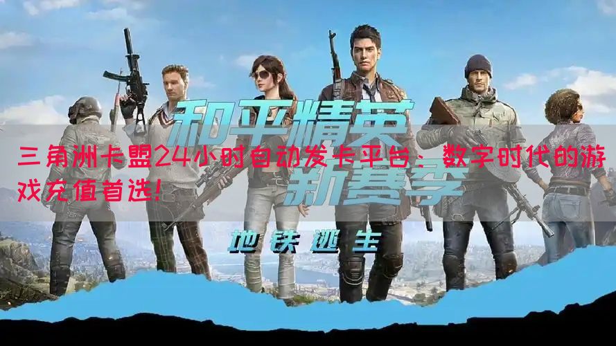 三角洲卡盟24小时自动发卡平台：数字时代的游戏充值首选！