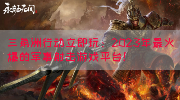 三角洲行动立即玩：2023年最火爆的军事射击游戏平台！