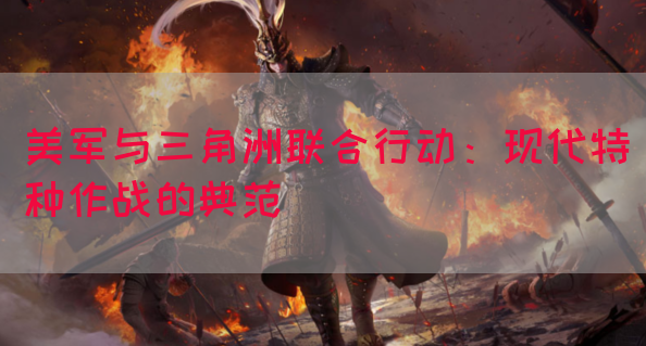 美军与三角洲联合行动：现代特种作战的典范