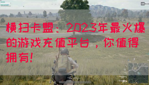 横扫卡盟：2023年最火爆的游戏充值平台，你值得拥有！