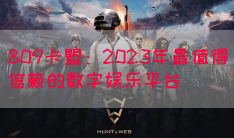 809卡盟：2023年最值得信赖的数字娱乐平台