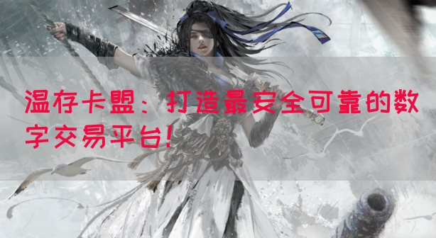 温存卡盟：打造最安全可靠的数字交易平台！