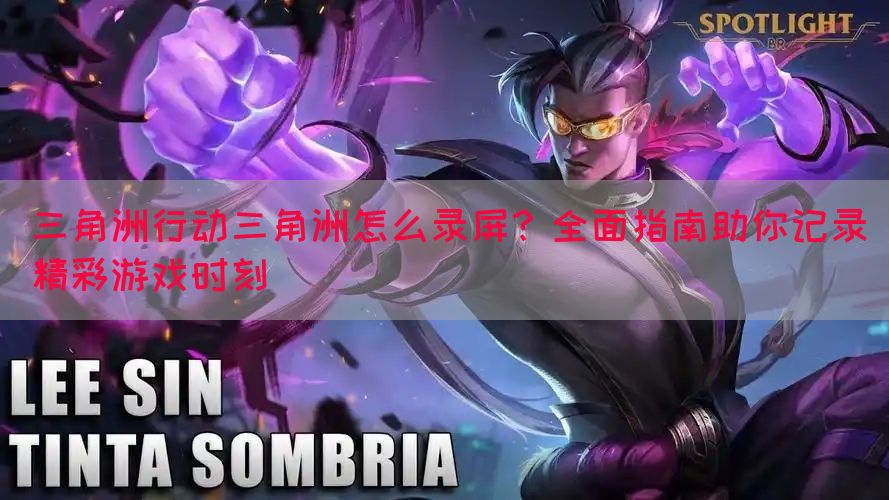 三角洲行动三角洲怎么录屏？全面指南助你记录精彩游戏时刻