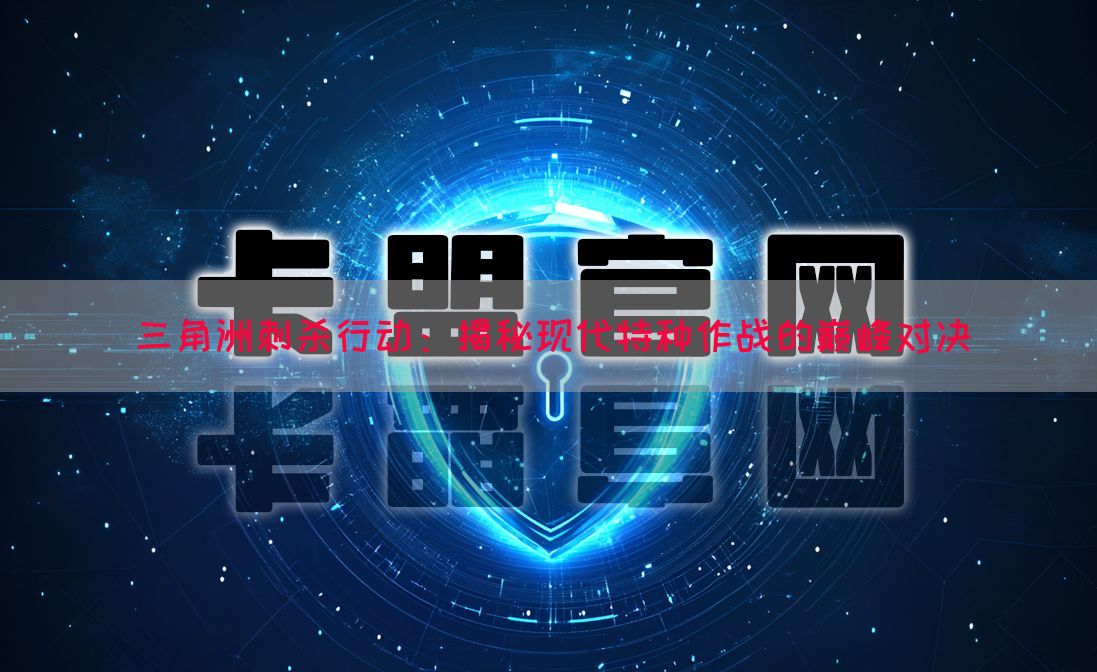 三角洲刺杀行动：揭秘现代特种作战的巅峰对决