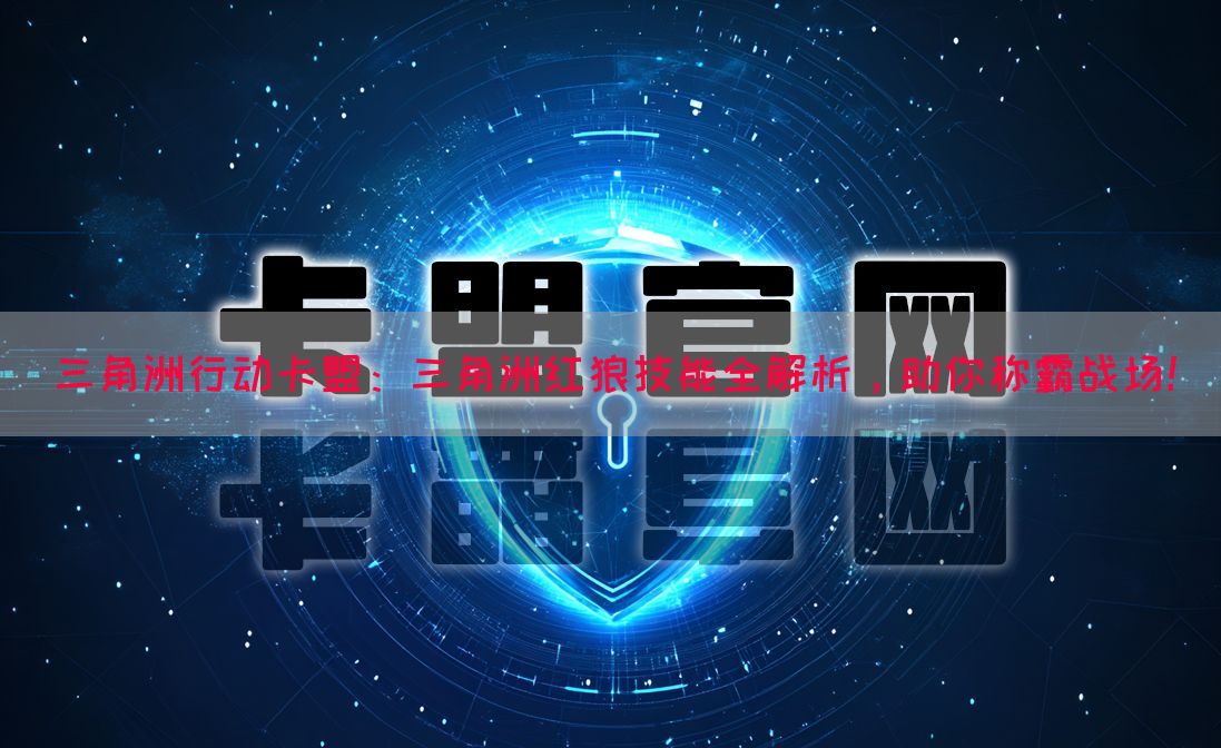 三角洲行动卡盟：三角洲红狼技能全解析，助你称霸战场！