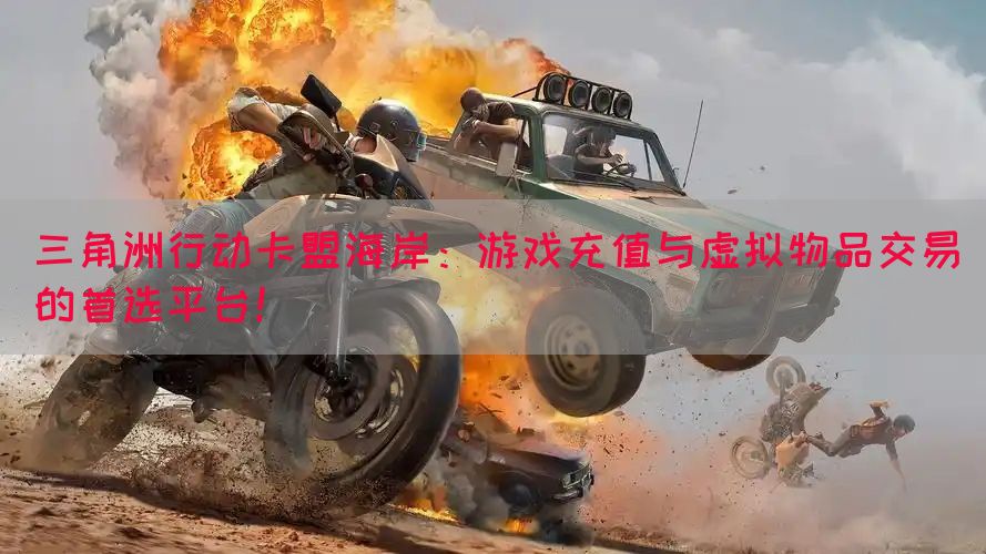 三角洲行动卡盟海岸：游戏充值与虚拟物品交易的首选平台！