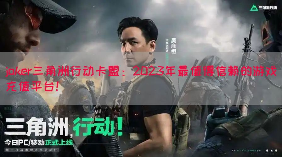 joker三角洲行动卡盟：2023年最值得信赖的游戏充值平台！