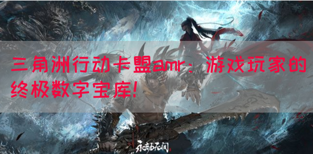 三角洲行动卡盟amr：游戏玩家的终极数字宝库！