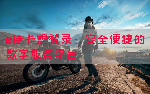 e佳卡盟登录：安全便捷的数字服务平台