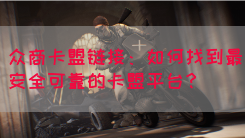 众商卡盟链接：如何找到最安全可靠的卡盟平台？