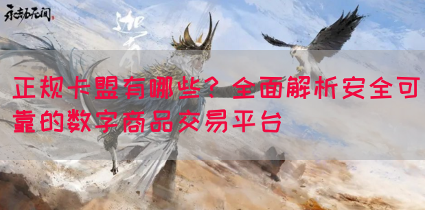 正规卡盟有哪些？全面解析安全可靠的数字商品交易平台