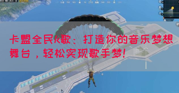 卡盟全民k歌：打造你的音乐梦想舞台，轻松实现歌手梦！