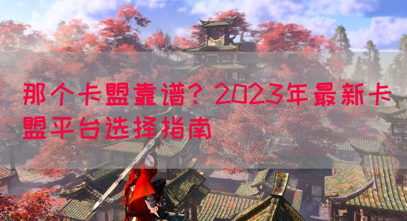 那个卡盟靠谱？2023年最新卡盟平台选择指南