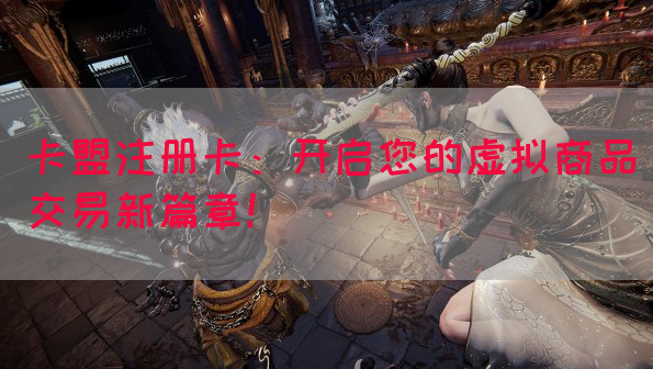 卡盟注册卡：开启您的虚拟商品交易新篇章！