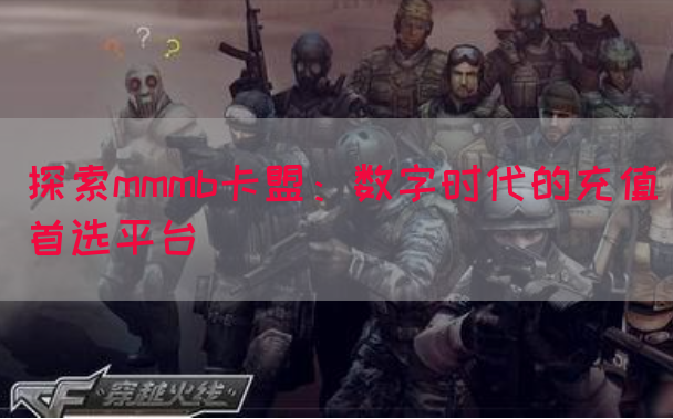 探索mmmb卡盟：数字时代的充值首选平台