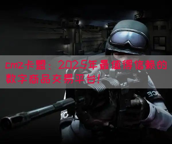 cmz卡盟：2025年最值得信赖的数字商品交易平台！