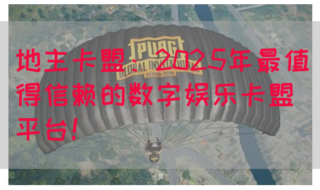 地主卡盟：2025年最值得信赖的数字娱乐卡盟平台！