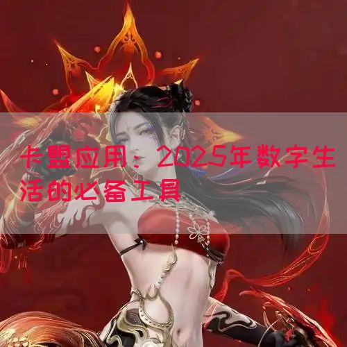 卡盟应用：2025年数字生活的必备工具