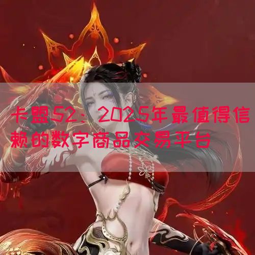 卡盟52：2025年最值得信赖的数字商品交易平台