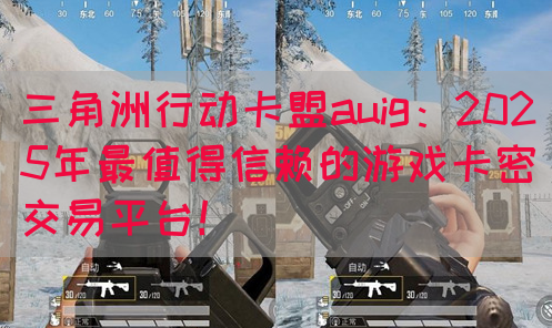 三角洲行动卡盟auig：2025年最值得信赖的游戏卡密交易平台！