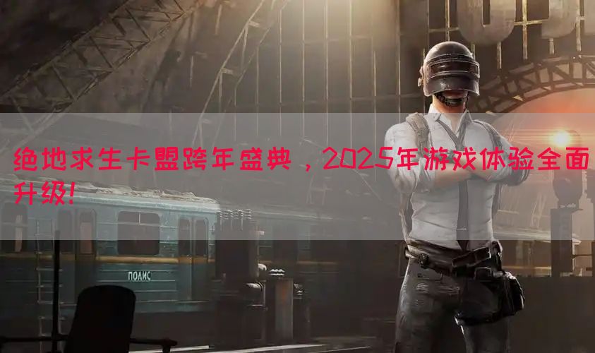 绝地求生卡盟跨年盛典，2025年游戏体验全面升级！