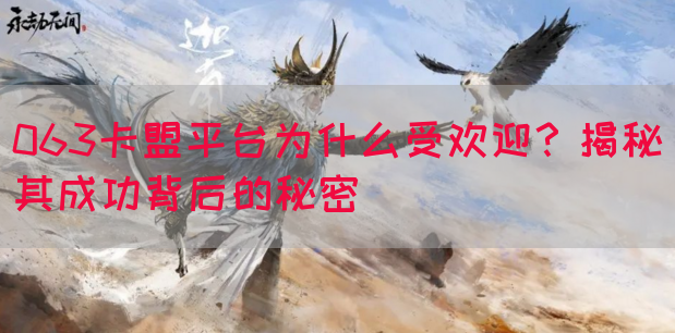 063卡盟平台为什么受欢迎？揭秘其成功背后的秘密