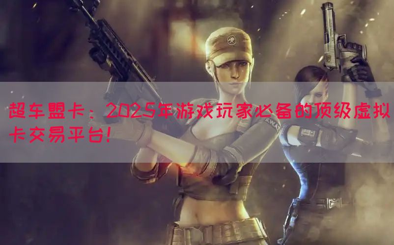 超车盟卡：2025年游戏玩家必备的顶级虚拟卡交易平台！