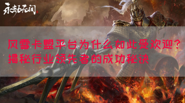 风雪卡盟平台为什么如此受欢迎？揭秘行业领先者的成功秘诀